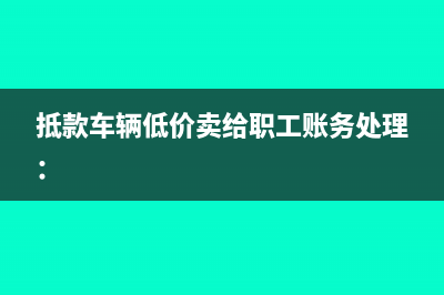 抵款车辆低价卖给职工账务处理：