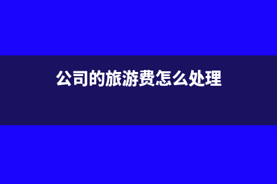 公司公费旅游会计分录(公司的旅游费怎么处理)