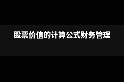 股票价值的计算公式(股票价值的计算公式财务管理)