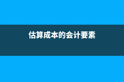 估算成本的会计分录(估算成本的会计要素)