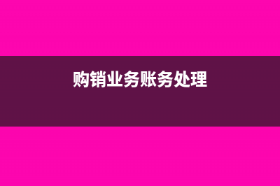 购销账务处理怎么做(购销业务账务处理)