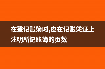 在登记账簿前如发现记账凭证错误(在登记账簿时,应在记账凭证上注明所记账簿的页数)