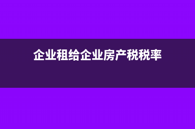 企业房产税税率是多少(企业租给企业房产税税率)
