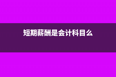 短期薪酬的账务处理(短期薪酬是会计科目么)