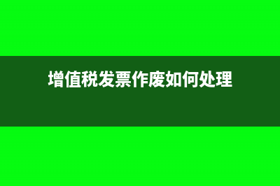 增值税发票作废劳务清单怎么办(增值税发票作废如何处理)