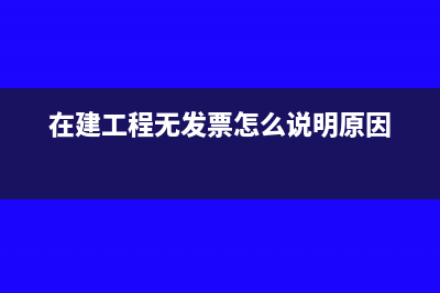 在建工程无发票能不能转固定资产(在建工程无发票怎么说明原因)