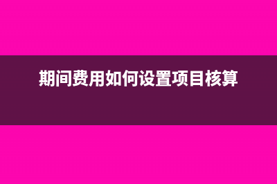 期间费用如何设置项目核算