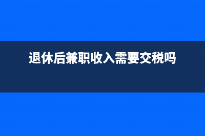 退休后兼职收入交个税吗？(退休后兼职收入需要交税吗)
