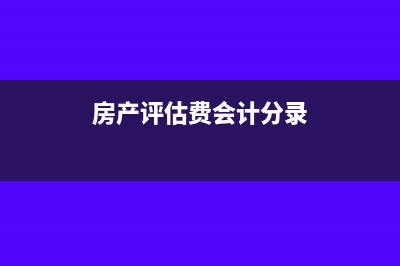 房屋评估费会计分录(房产评估费会计分录)