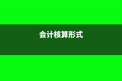 会计核算方式变更需要办理哪些手续？(会计核算形式)