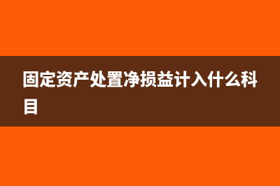 固定资产处置净损失是营业外收入(固定资产处置净损益计入什么科目)