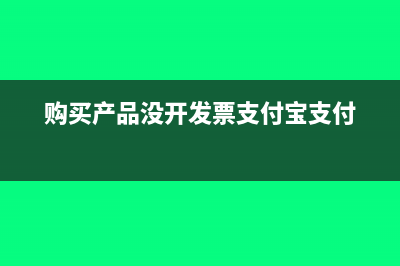 购买产品没开发票应如何入账(购买产品没开发票支付宝支付)