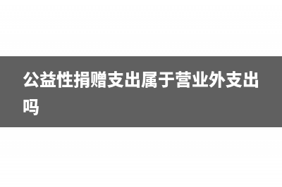 公益性捐赠支出结转年限是多久？(公益性捐赠支出属于营业外支出吗)