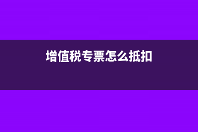 增值税专票怎么开和需要证明吗？(增值税专票怎么抵扣)