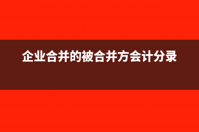 企业合并中的被合并方税务怎么处理？(企业合并的被合并方会计分录)