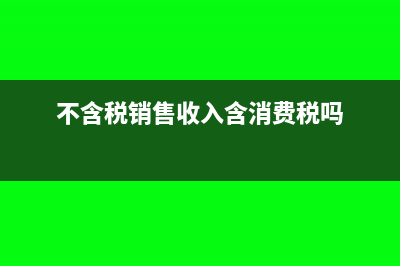 不含税销售收入计算公式(不含税销售收入含消费税吗)
