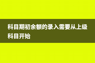 科目期初余额的借贷方向表示什么(科目期初余额的录入需要从上级科目开始)
