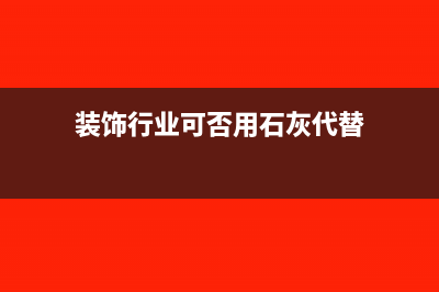 装饰行业可否用其他行业的进项税抵扣销项税？(装饰行业可否用石灰代替)