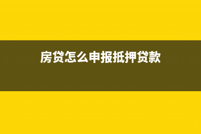 房贷怎么申报抵扣个税(房贷怎么申报抵押贷款)