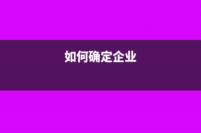 如何确认企业所得税的应税收入？(如何确定企业)