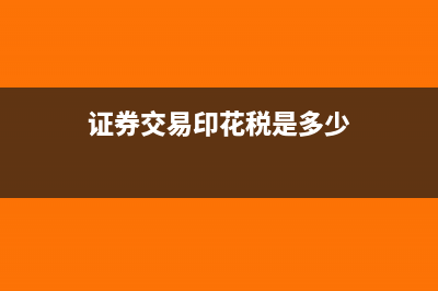 印花税包含哪些税率?(证券交易印花税是多少)