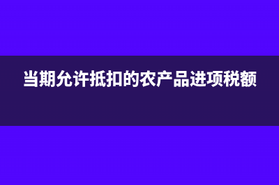 当期允许抵扣的进项税额怎么算？(当期允许抵扣的农产品进项税额)
