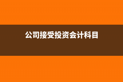 公司接受投资会计处理(公司接受投资会计科目)