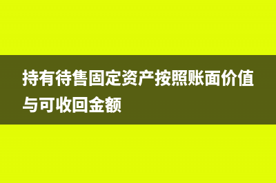 持有待售固定资产减值可以恢复吗(持有待售固定资产按照账面价值与可收回金额)