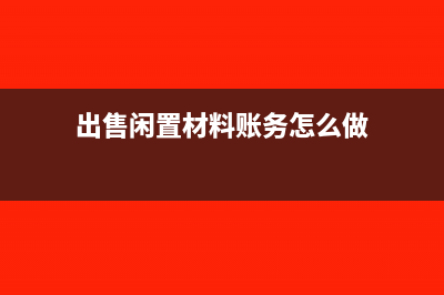 出售闲置材料账面价值等于可变现净值吗(出售闲置材料账务怎么做)