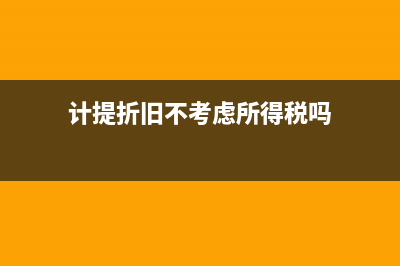 计提折旧不考虑净残值吗(计提折旧不考虑所得税吗)