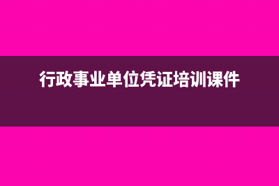 行政事业单位凭证保管期限多久(行政事业单位凭证培训课件)