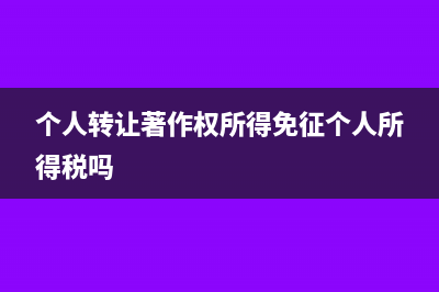 个人转让著作权免征增值税吗？(个人转让著作权所得免征个人所得税吗)