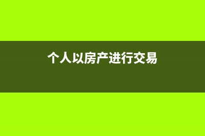 个人以房产进行投资是否要纳税(个人以房产进行交易)