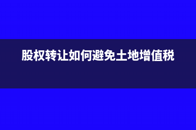股权转让如何避所得税(股权转让如何避免土地增值税)