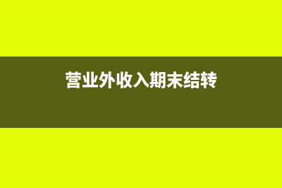 营业外收入期末有余额吗(营业外收入期末结转)