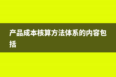 产品成本核算方法有哪些(产品成本核算方法体系的内容包括)