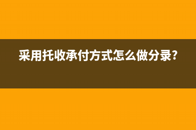 采用托收承付方式销售商品会计分录(采用托收承付方式怎么做分录?)