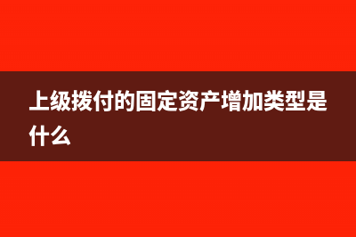 上级拨付的固定资产如何入账(上级拨付的固定资产增加类型是什么)