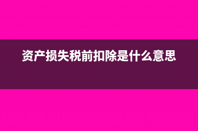 资产损失税前扣除(资产损失税前扣除是什么意思)