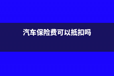 汽车保险费可以一次性计入费用吗？(汽车保险费可以抵扣吗)