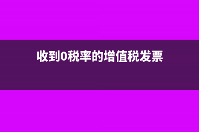 收到0税率的增值税发票怎么处理(收到0税率的增值税发票)