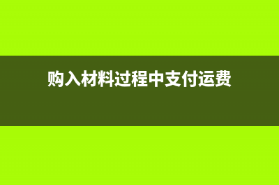 购入材料支付运费分录(购入材料过程中支付运费)