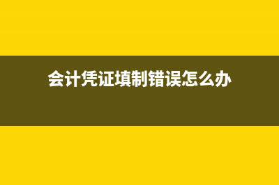 会计凭证填制错误怎么办?(会计凭证填制错误怎么办)