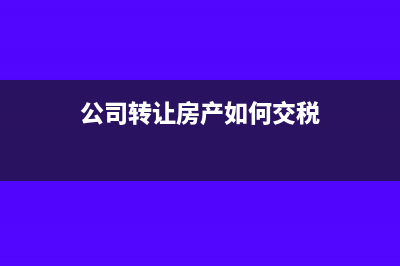 公司转让房产如何计税？(公司转让房产如何交税)