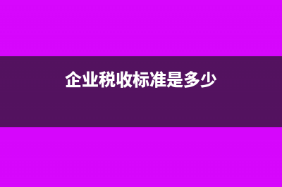 企业税收标准是什么？(企业税收标准是多少)