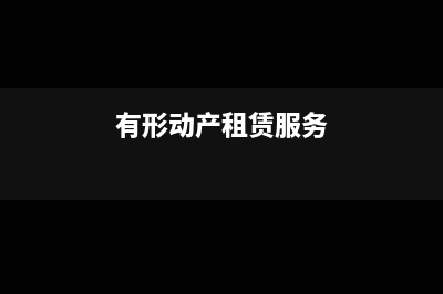 有形动产租赁服务增值税税率是多少?(有形动产租赁服务)
