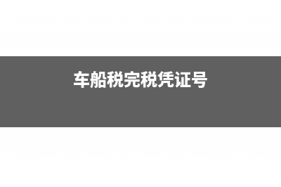 车船税完税凭证遗失怎么办?(车船税完税凭证号)