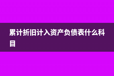 累计折旧计入资产负债表的哪个科目?(累计折旧计入资产负债表什么科目)