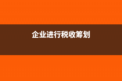 企业进行税收筹划的基本方法有哪些？(企业进行税收筹划)