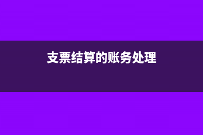 支票结算的账务处理怎么做?(支票结算的账务处理)